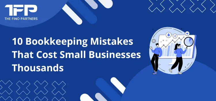 10 Bookkeeping Mistakes That Cost Small Businesses Thousands